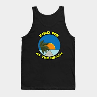 Find Me At The Beach Tank Top